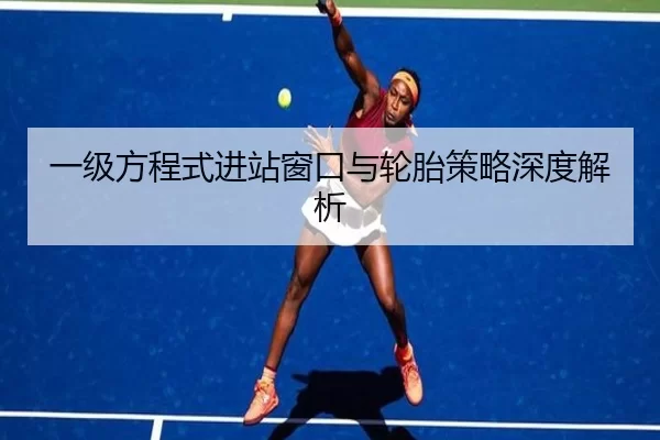 一级方程式进站窗口与轮胎策略深度解析
